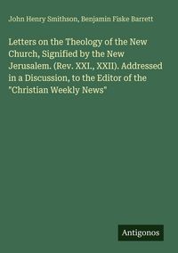Produktbild: Letters on the Theology of the New Church, Signified by the New Jerusalem. (Rev. XXI., XXII). Addressed in a Discussion, to the Editor of the "Christi