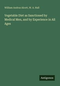 Produktbild: Vegetable Diet as Sanctioned by Medical Men, and by Experience in All Ages