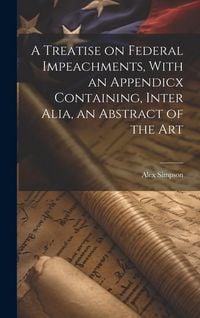Produktbild: A Treatise on Federal Impeachments, With an Appendicx Containing, Inter Alia, an Abstract of the Art