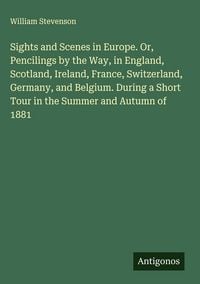 Produktbild: Sights and Scenes in Europe. Or, Pencilings by the Way, in England, Scotland, Ireland, France, Switzerland, Germany, and Belgium. During a Short Tour