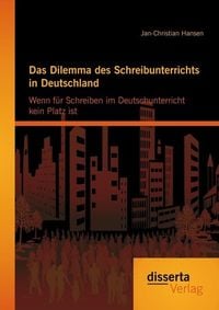 Produktbild: Das Dilemma des Schreibunterrichts in Deutschland: Wenn für Schreiben im Deutschunterricht kein Platz ist