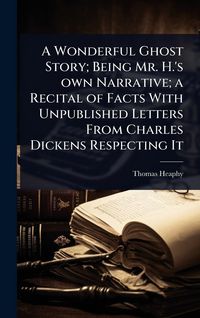 Produktbild: A Wonderful Ghost Story; Being Mr. H.'s own Narrative; a Recital of Facts With Unpublished Letters From Charles Dickens Respecting It