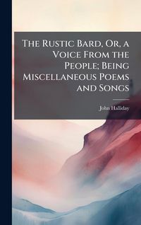 Produktbild: The Rustic Bard, Or, a Voice From the People; Being Miscellaneous Poems and Songs