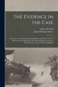 Produktbild: The Evidence in the Case: a Discussion of the Moral Responsibility for the War of 1914, as Disclosed by the Diplomatic Records of England, Germa