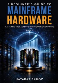 Produktbild: A Beginner's Guide to Mainframe Hardware - Mastering the Backbone of Enterprise Computing - Book 1