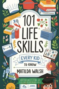 Produktbild: 101 Life Skills Every Kid Needs to Know - How to set goals, cook, clean, save money, make friends, grow veg, succeed at school and much more.