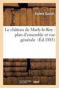 Produktbild: Le Ch&acirc;teau de Marly-Le-Roy: Plan d'Ensemble Et Vue G&eacute;n&eacute;rale
