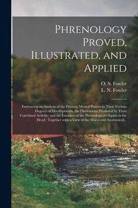 Produktbild: Phrenology Proved, Illustrated, and Applied: Embracing an Analysis of the Primary Mental Powers in Their Various Degrees of Developments, the Phenomen