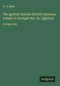 Produktbild: The Ignatian Epistles Entirely Spurious; A Reply to the Right Rev. Dr. Lightfoot