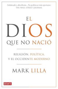 Produktbild: El dios que no naci&oacute; : religi&oacute;n, pol&iacute;tica y el Occidente moderno