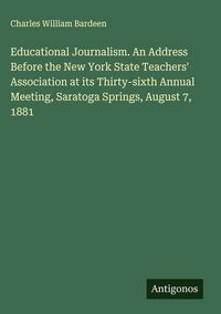 Produktbild: Educational Journalism. An Address Before the New York State Teachers' Association at its Thirty-sixth Annual Meeting, Saratoga Springs, August 7, 1881