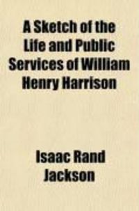Produktbild: A Sketch of the Life and Public Services of William Henry Harrison; Commander in Chief of the Northwestern Army During the War of 1812, &C