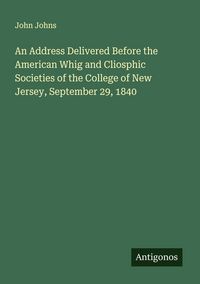 Produktbild: An Address Delivered Before the American Whig and Cliosphic Societies of the College of New Jersey, September 29, 1840
