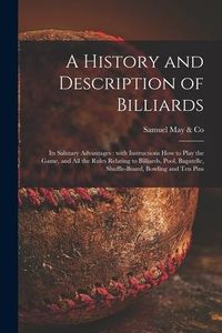 Produktbild: A History and Description of Billiards [microform]: Its Salutary Advantages: With Instructions How to Play the Game, and All the Rules Relating to Bil