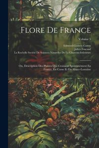 Produktbild: Flore De France: Ou, Description Des Plantes Qui Croissent Spontan&eacute;ment En France, En Corse Et En Alsace-Lorraine; Volume 5