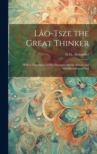Produktbild: L&acirc;o-Tsze the Great Thinker: With a Translation of His Thoughts On the Nature and Manifestations of God