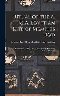 Produktbild: Ritual of the A. & A. Egyptian Rite of Memphis 96@: Also, Constitution and By-laws of the Sovereign Sanctuary, Valley of Canada