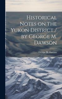 Produktbild: Historical Notes on the Yukon District / by George M. Dawson