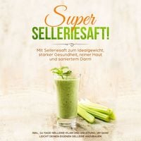 Produktbild: SUPER SELLERIESAFT!: Mit Selleriesaft zum Idealgewicht, starker Gesundheit, reiner Haut und saniertem Darm - inkl. 14-Tage-Sellerie-Plan und Anleitung, um ganz leicht deinen eigenen Sellerie anzubauen