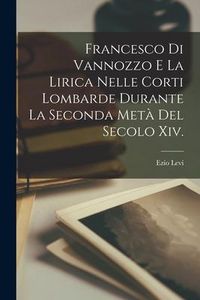 Produktbild: Francesco Di Vannozzo E La Lirica Nelle Corti Lombarde Durante La Seconda Met&agrave; Del Secolo Xiv.