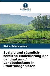Produktbild: Soziale und r&auml;umlich-zeitliche Modellierung der Landnutzung/ Landbedeckung in Stadtrandgebieten