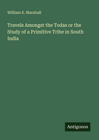 Produktbild: Travels Amongst the Todas or the Study of a Primitive Tribe in South India