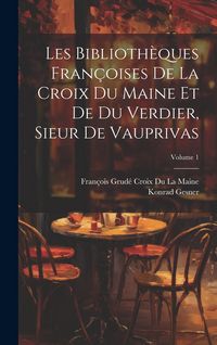 Produktbild: Les Biblioth&egrave;ques Fran&ccedil;oises De La Croix Du Maine Et De Du Verdier, Sieur De Vauprivas; Volume 1