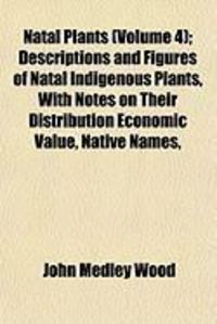 Produktbild: Natal Plants (Volume 4); Descriptions and Figures of Natal Indigenous Plants, with Notes on Their Distribution Economic Value, Native Names,