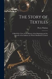Produktbild: The Story of Textiles: a Bird's-eye View of the History of the Beginning and the Growth of the Industry by Which Mankind is Clothed