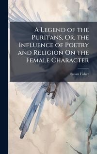 Produktbild: A Legend of the Puritans, Or, the Influence of Poetry and Religion On the Female Character