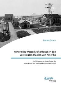 Produktbild: Historische Wasserkraftanlagen in den Vereinigten Staaten von Amerika. Ein F&uuml;hrer durch die Anf&auml;nge der amerikanischen Hydroelektrizit&auml;tswirtschaft