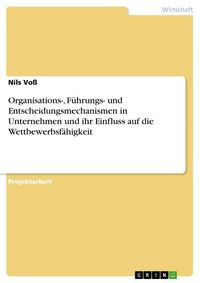 Produktbild: Organisations-, F&uuml;hrungs- und Entscheidungsmechanismen in Unternehmen und ihr Einfluss auf die Wettbewerbsf&auml;higkeit