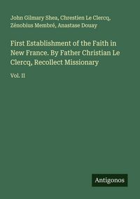 Produktbild: First Establishment of the Faith in New France. By Father Christian Le Clercq, Recollect Missionary
