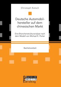 Produktbild: Deutsche Automobilhersteller auf dem chinesischen Markt: Eine Branchenstrukturanalyse nach dem Modell von Michael E. Porter