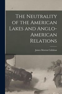 Produktbild: The Neutrality of the American Lakes and Anglo-American Relations [microform]