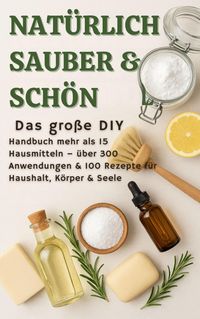 Produktbild: NAT&Uuml;RLICH SCH&Ouml;N & SAUBER :Das gro&szlig;e DIY-Handbuch - &uuml;ber 15 Haushaltszutaten, 300+ Anwendungsm&ouml;glichkeiten & 100 Rezepte f&uuml;r Haus, K&ouml;rper & Seele