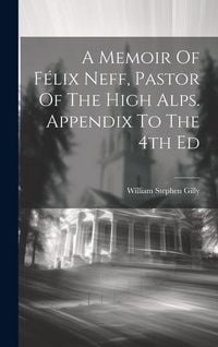 Produktbild: A Memoir Of F&eacute;lix Neff, Pastor Of The High Alps. Appendix To The 4th Ed