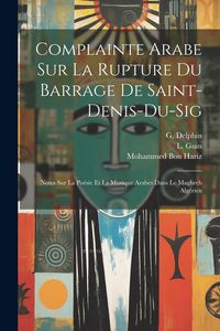 Produktbild: Complainte Arabe Sur La Rupture Du Barrage De Saint-denis-du-sig: Notes Sur La Po&eacute;sie Et La Musique Arabes Dans Le Maghreb Alg&eacute;rien