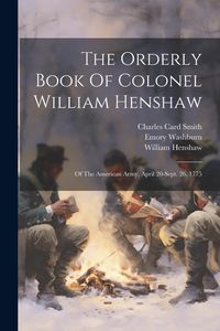 Produktbild: The Orderly Book Of Colonel William Henshaw: Of The American Army, April 20-sept. 26, 1775