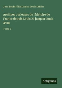 Produktbild: Archives curieuses de l'histoire de France depuis Louis XI jusqu'&agrave; Louis XVIII