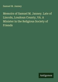 Produktbild: Memoirs of Samuel M. Janney. Late of Lincoln, Loudoun County, VA. A Minister in the Religious Society of Friends