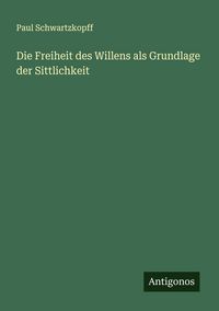 Produktbild: Die Freiheit des Willens als Grundlage der Sittlichkeit