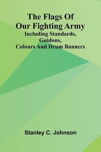 Produktbild: The Flags of Our Fighting Army; Including standards, guidons, colours and drum banners