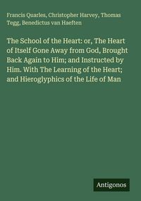 Produktbild: The School of the Heart: or, The Heart of Itself Gone Away from God, Brought Back Again to Him; and Instructed by Him. With The Learning of the Heart;