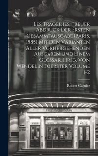 Produktbild: Les trag&eacute;dies. Treuer Abdruck der ersten Gesammtausgabe (Paris, 1585) mit den Varianten aller vorhergehenden Ausgaben und einem Glossar. Hrsg. von Wen