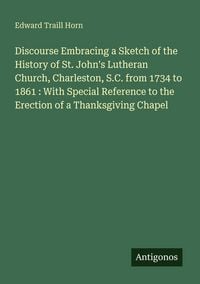 Produktbild: Discourse Embracing a Sketch of the History of St. John's Lutheran Church, Charleston, S.C. from 1734 to 1861 : With Special Reference to the Erection of a Thanksgiving Chapel