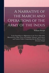 Produktbild: A Narrative of the March and Operations of the Army of the Indus: In the Expedition to Affghanistan in the Years 1838-1839. Illustrated by a Map, View