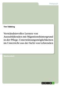 Produktbild: Verst&auml;ndnisvolles Lernen von Auszubildenden mit Migrationshintergrund in der Pflege. Unterst&uuml;tzungsm&ouml;glichkeiten im Unterricht aus der Sicht von Lehre