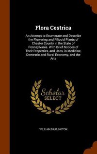Produktbild: Flora Cestrica: An Attempt to Enumerate and Describe the Flowering and Filicoid Plants of Chester County in the State of Pennsylvania.