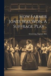Produktbild: How Farmer Jones Was Won. A Suffrage Play ..
